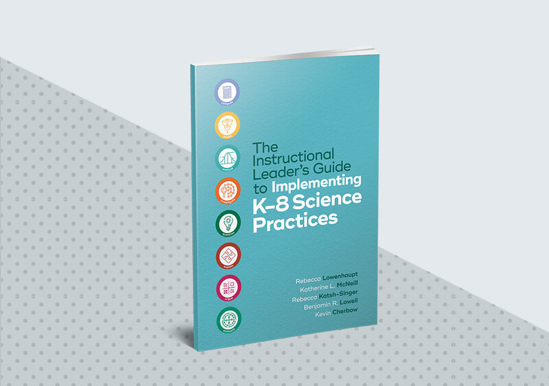 The Instructional Leader’s Guide to Implementing K–8 Science Practices